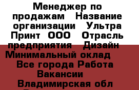 Менеджер по продажам › Название организации ­ Ультра Принт, ООО › Отрасль предприятия ­ Дизайн › Минимальный оклад ­ 1 - Все города Работа » Вакансии   . Владимирская обл.,Вязниковский р-н